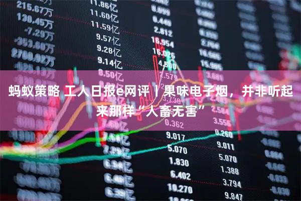 蚂蚁策略 工人日报e网评丨果味电子烟，并非听起来那样“人畜无害”