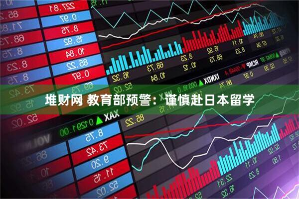 堆财网 教育部预警：谨慎赴日本留学