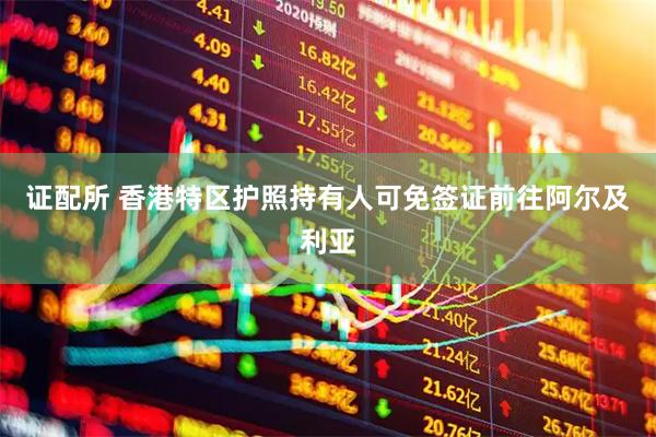 证配所 香港特区护照持有人可免签证前往阿尔及利亚