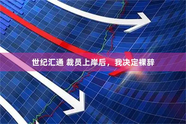 世纪汇通 裁员上岸后，我决定裸辞