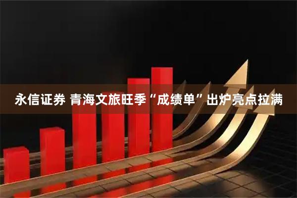 永信证券 青海文旅旺季“成绩单”出炉亮点拉满