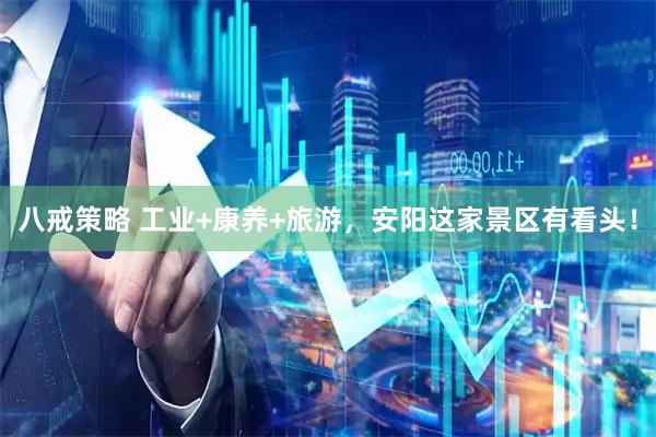 八戒策略 工业+康养+旅游，安阳这家景区有看头！