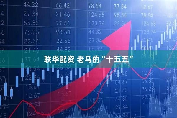 联华配资 老马的“十五五”