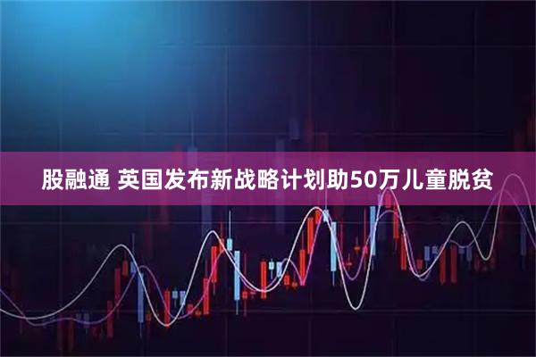 股融通 英国发布新战略计划助50万儿童脱贫
