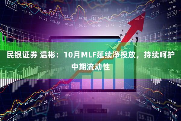 民银证券 温彬：10月MLF延续净投放，持续呵护中期流动性