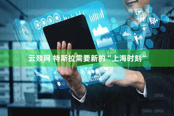 云燚网 特斯拉需要新的“上海时刻”