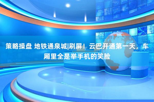 策略操盘 地铁通泉城|刷屏！云巴开通第一天，车厢里全是举手机的笑脸