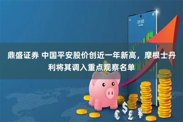 鼎盛证券 中国平安股价创近一年新高，摩根士丹利将其调入重点观察名单