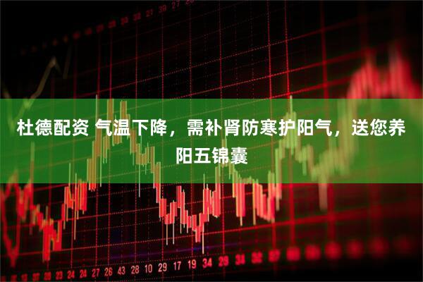 杜德配资 气温下降，需补肾防寒护阳气，送您养阳五锦囊