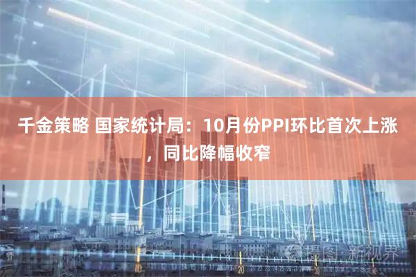 千金策略 国家统计局：10月份PPI环比首次上涨，同比降幅收窄