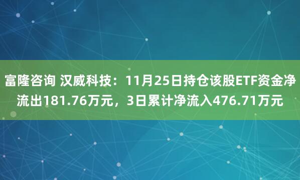 富隆咨询 汉威科技：11月25日持仓该股ETF资金净流出181.76万元，3日累计净流入476.71万元