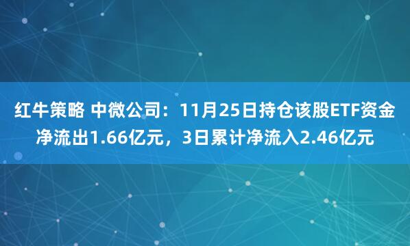 红牛策略 中微公司：11月25日持仓该股ETF资金净流出1.66亿元，3日累计净流入2.46亿元