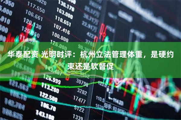 华泰配资 光明时评：杭州立法管理体重，是硬约束还是软督促