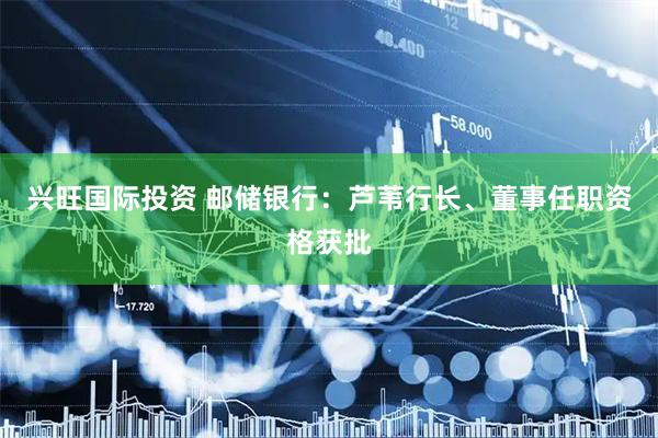 兴旺国际投资 邮储银行：芦苇行长、董事任职资格获批