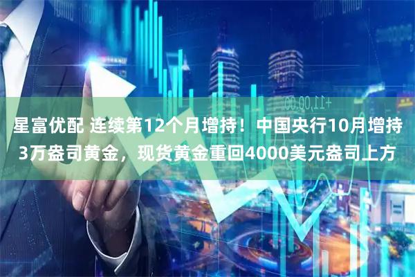 星富优配 连续第12个月增持！中国央行10月增持3万盎司黄金，现货黄金重回4000美元盎司上方