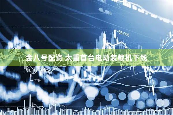 金八号配资 太重首台电动装载机下线